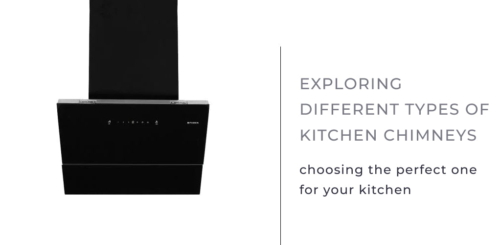 Exploring Different Types of Kitchen Chimneys: Choosing the Perfect One for Your Kitchen