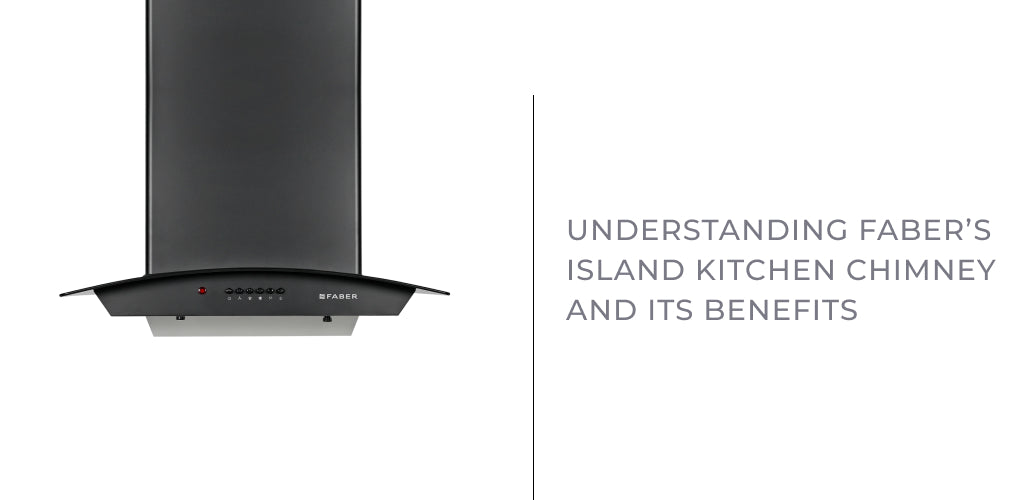 Understanding Faber’s Island Kitchen Chimney and its Benefits